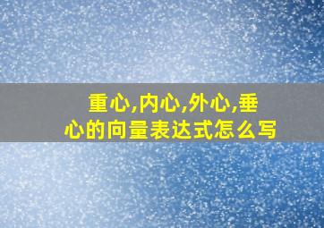 重心,内心,外心,垂心的向量表达式怎么写