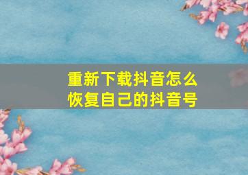 重新下载抖音怎么恢复自己的抖音号