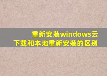 重新安装windows云下载和本地重新安装的区别