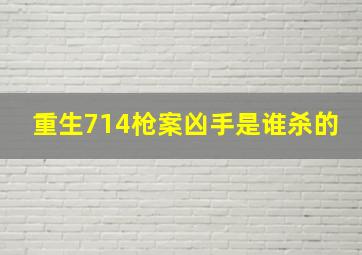 重生714枪案凶手是谁杀的