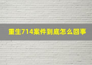 重生714案件到底怎么回事