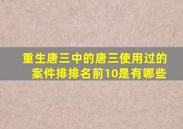 重生唐三中的唐三使用过的案件排排名前10是有哪些