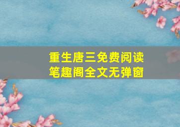 重生唐三免费阅读笔趣阁全文无弹窗