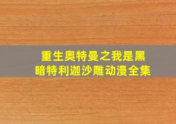 重生奥特曼之我是黑暗特利迦沙雕动漫全集