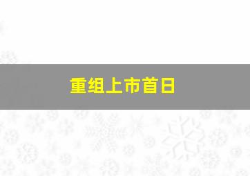 重组上市首日