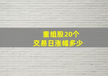 重组股20个交易日涨幅多少