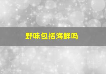 野味包括海鲜吗