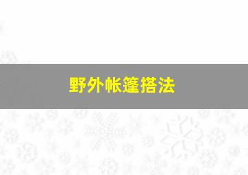 野外帐篷搭法