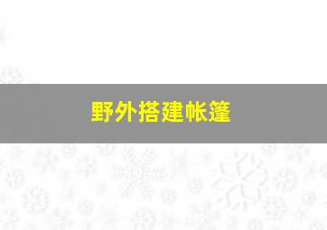 野外搭建帐篷