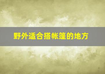 野外适合搭帐篷的地方