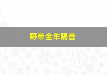 野帝全车隔音