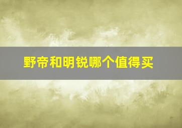 野帝和明锐哪个值得买