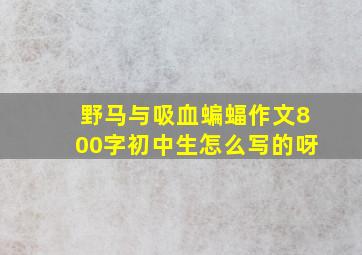 野马与吸血蝙蝠作文800字初中生怎么写的呀