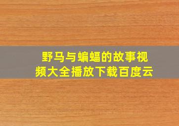 野马与蝙蝠的故事视频大全播放下载百度云