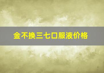 金不换三七口服液价格