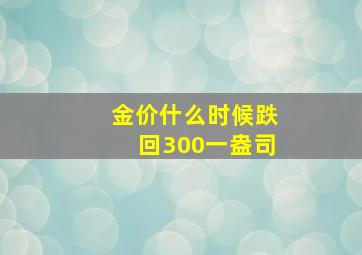 金价什么时候跌回300一盎司