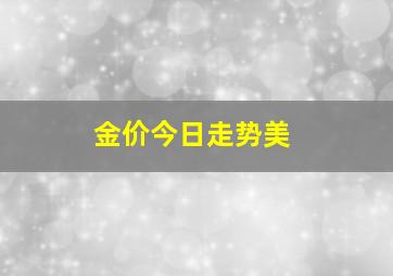 金价今日走势美