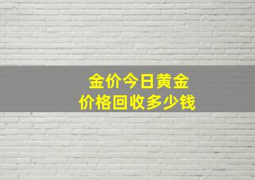 金价今日黄金价格回收多少钱