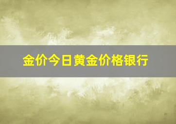 金价今日黄金价格银行