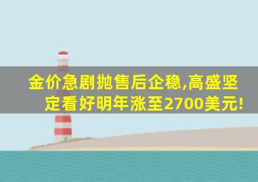 金价急剧抛售后企稳,高盛坚定看好明年涨至2700美元!