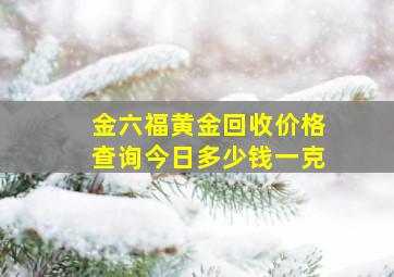 金六福黄金回收价格查询今日多少钱一克