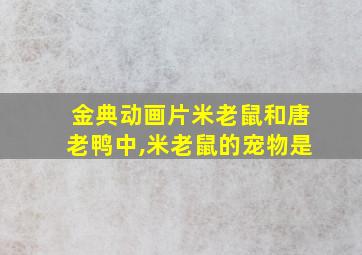 金典动画片米老鼠和唐老鸭中,米老鼠的宠物是