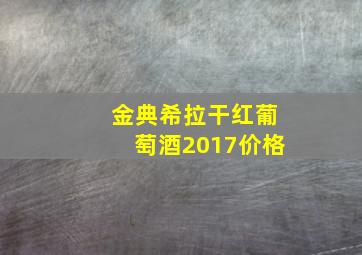 金典希拉干红葡萄酒2017价格