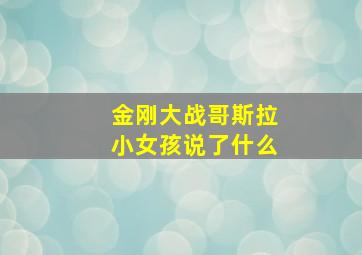 金刚大战哥斯拉小女孩说了什么