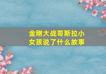 金刚大战哥斯拉小女孩说了什么故事