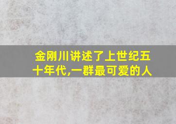 金刚川讲述了上世纪五十年代,一群最可爱的人