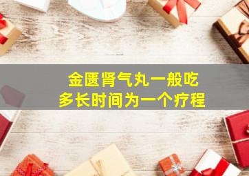 金匮肾气丸一般吃多长时间为一个疗程