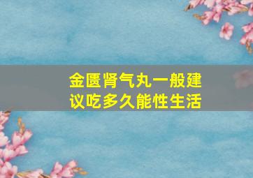 金匮肾气丸一般建议吃多久能性生活