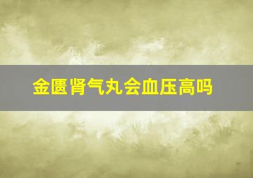 金匮肾气丸会血压高吗