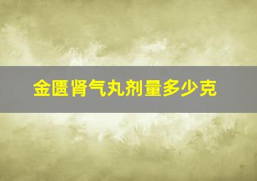 金匮肾气丸剂量多少克