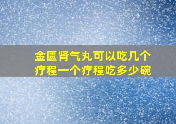 金匮肾气丸可以吃几个疗程一个疗程吃多少碗