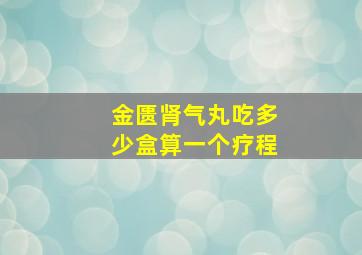 金匮肾气丸吃多少盒算一个疗程