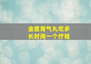 金匮肾气丸吃多长时间一个疗程