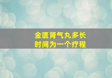 金匮肾气丸多长时间为一个疗程