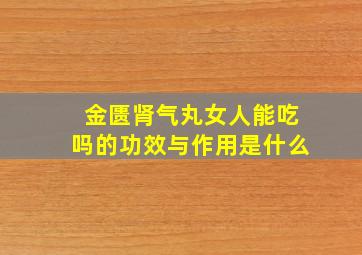 金匮肾气丸女人能吃吗的功效与作用是什么