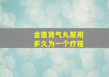 金匮肾气丸服用多久为一个疗程