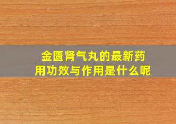 金匮肾气丸的最新药用功效与作用是什么呢