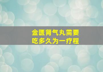 金匮肾气丸需要吃多久为一疗程