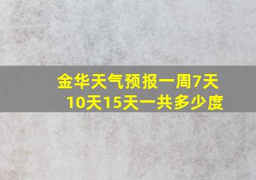 金华天气预报一周7天10天15天一共多少度