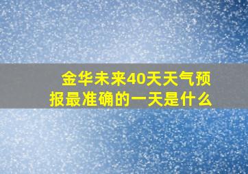 金华未来40天天气预报最准确的一天是什么