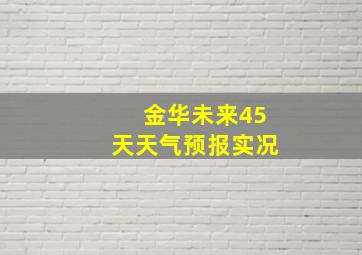 金华未来45天天气预报实况