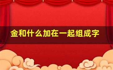 金和什么加在一起组成字