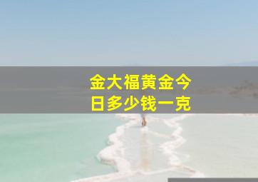 金大福黄金今日多少钱一克