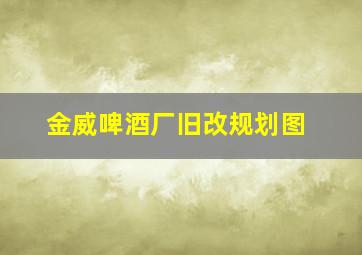 金威啤酒厂旧改规划图