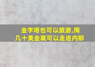 金字塔也可以旅游,掏几十美金就可以走进内部