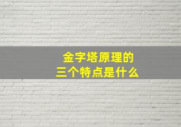 金字塔原理的三个特点是什么